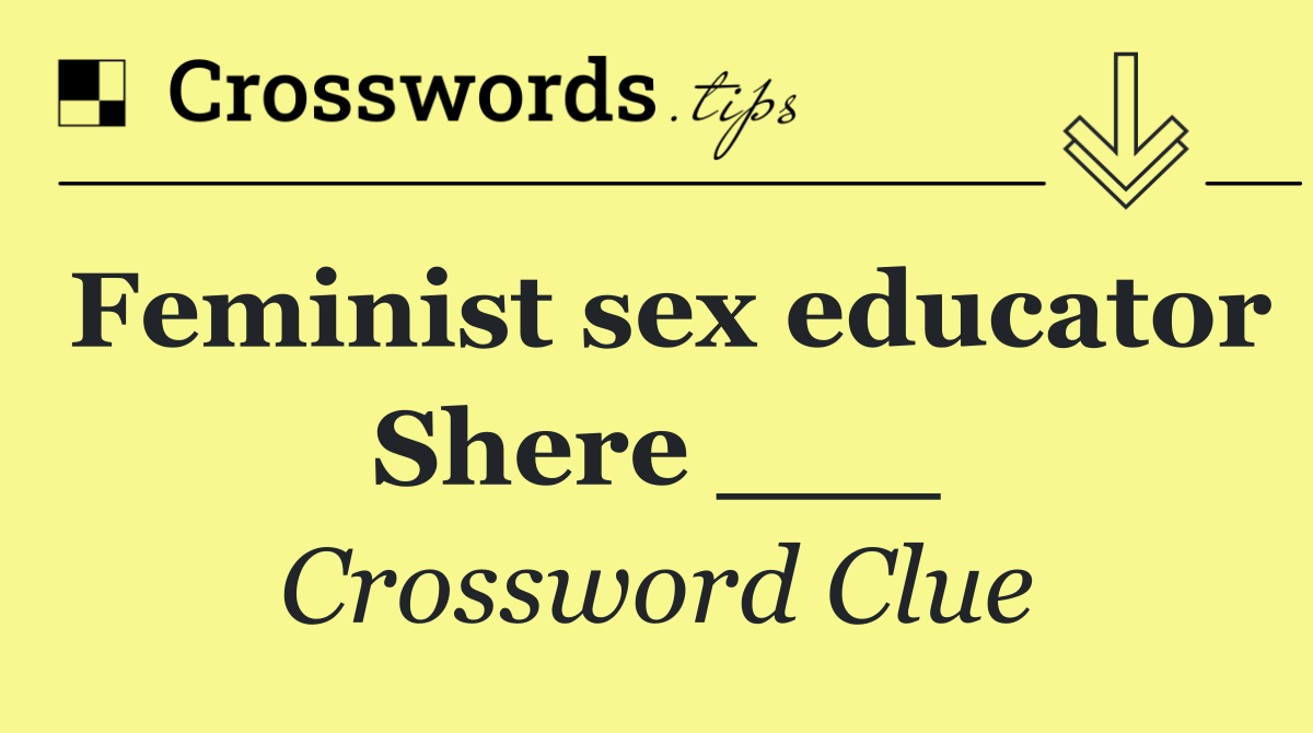 Feminist sex educator Shere ___
