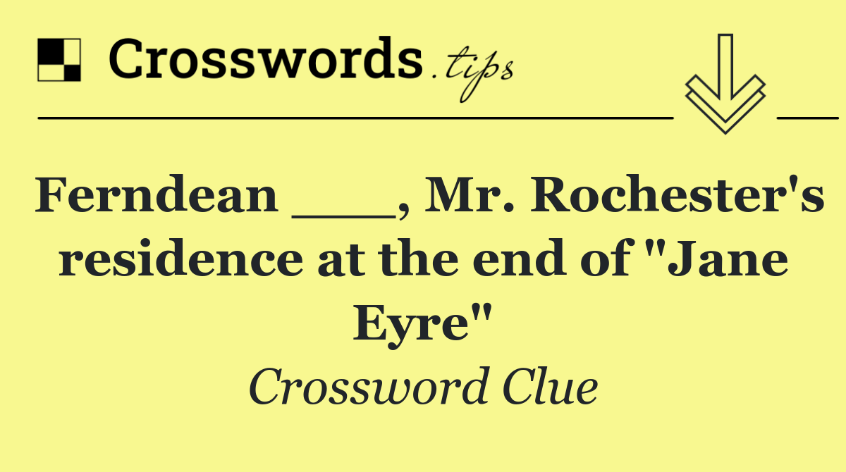 Ferndean ___, Mr. Rochester's residence at the end of "Jane Eyre"