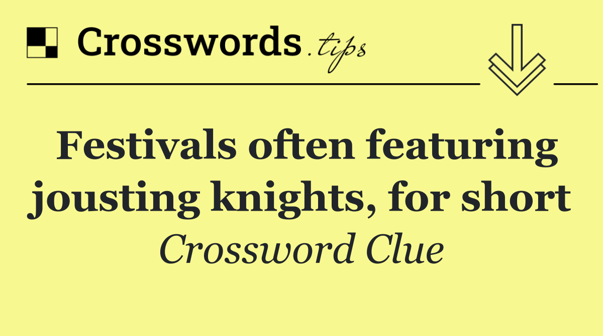 Festivals often featuring jousting knights, for short