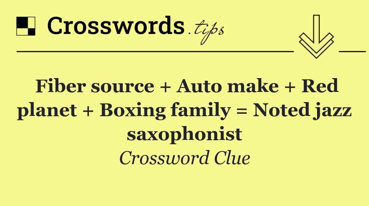 Fiber source + Auto make + Red planet + Boxing family = Noted jazz saxophonist