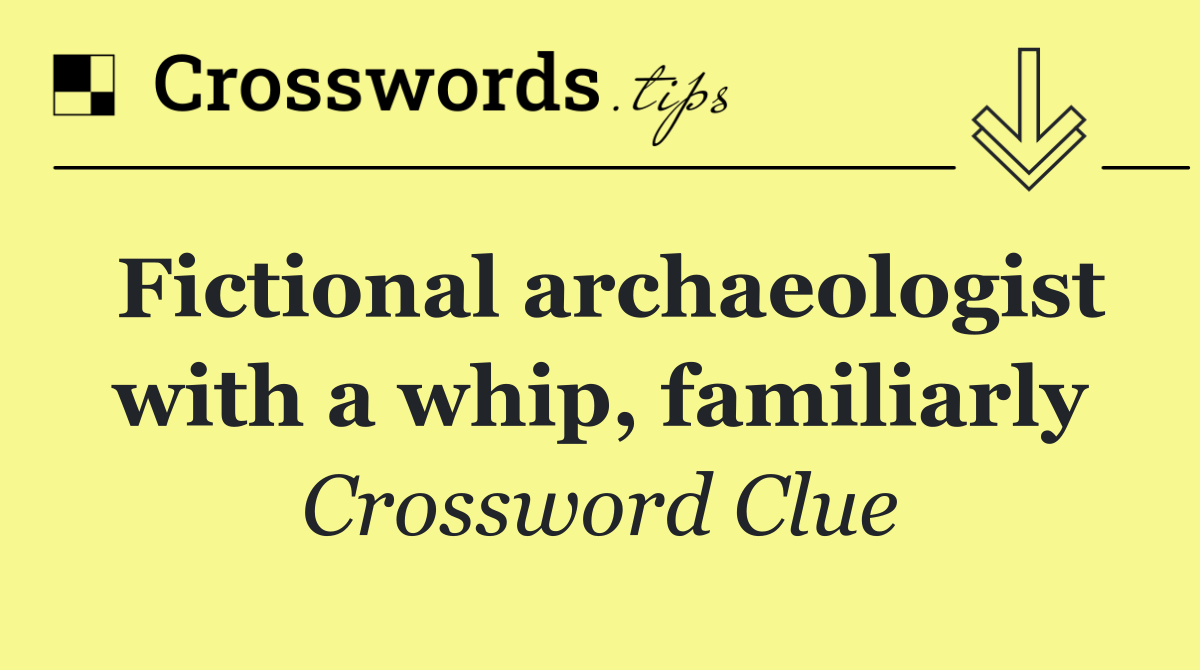 Fictional archaeologist with a whip, familiarly