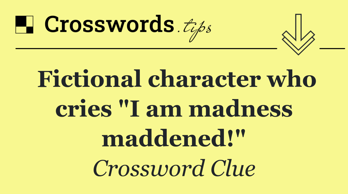 Fictional character who cries "I am madness maddened!"