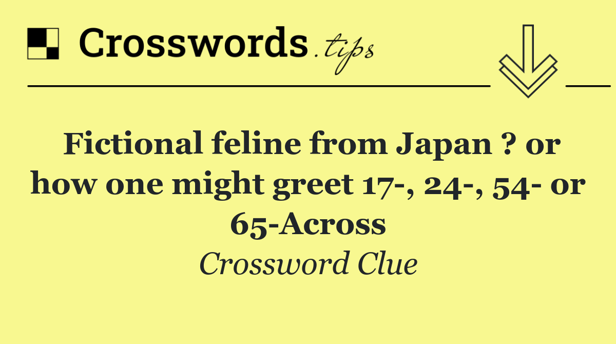 Fictional feline from Japan ? or how one might greet 17 , 24 , 54  or 65 Across