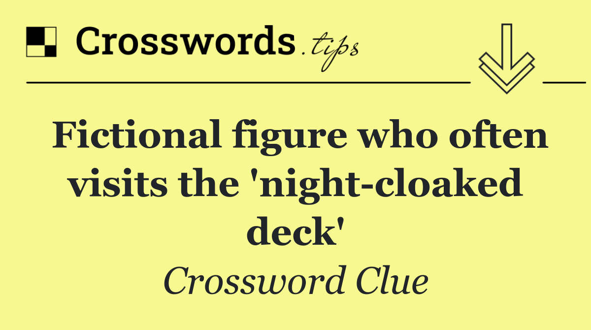 Fictional figure who often visits the 'night cloaked deck'