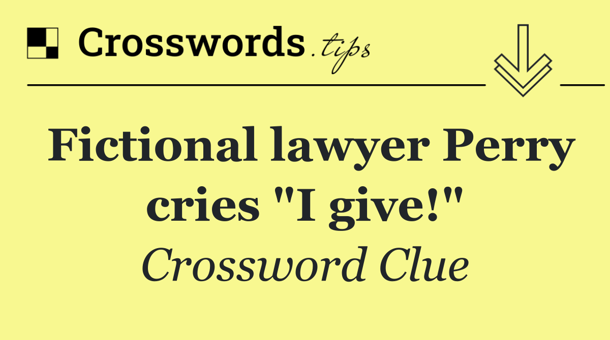 Fictional lawyer Perry cries "I give!"