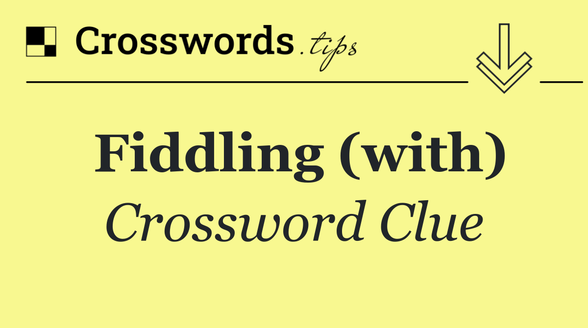 Fiddling (with)