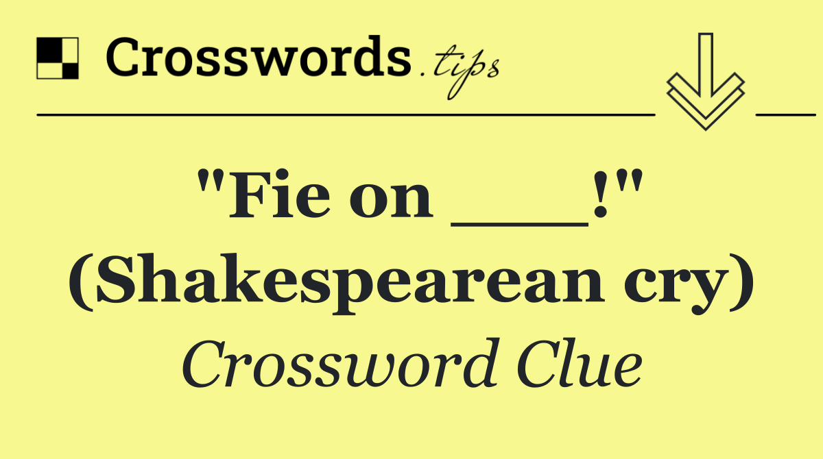 "Fie on ___!" (Shakespearean cry)