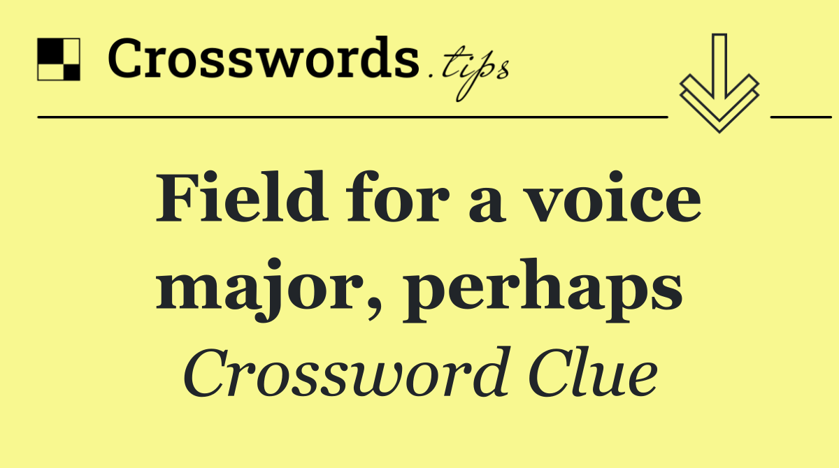 Field for a voice major, perhaps