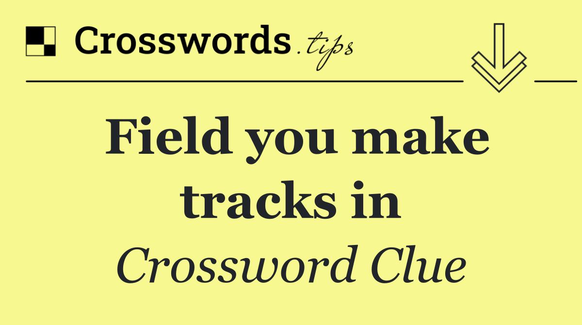 Field you make tracks in