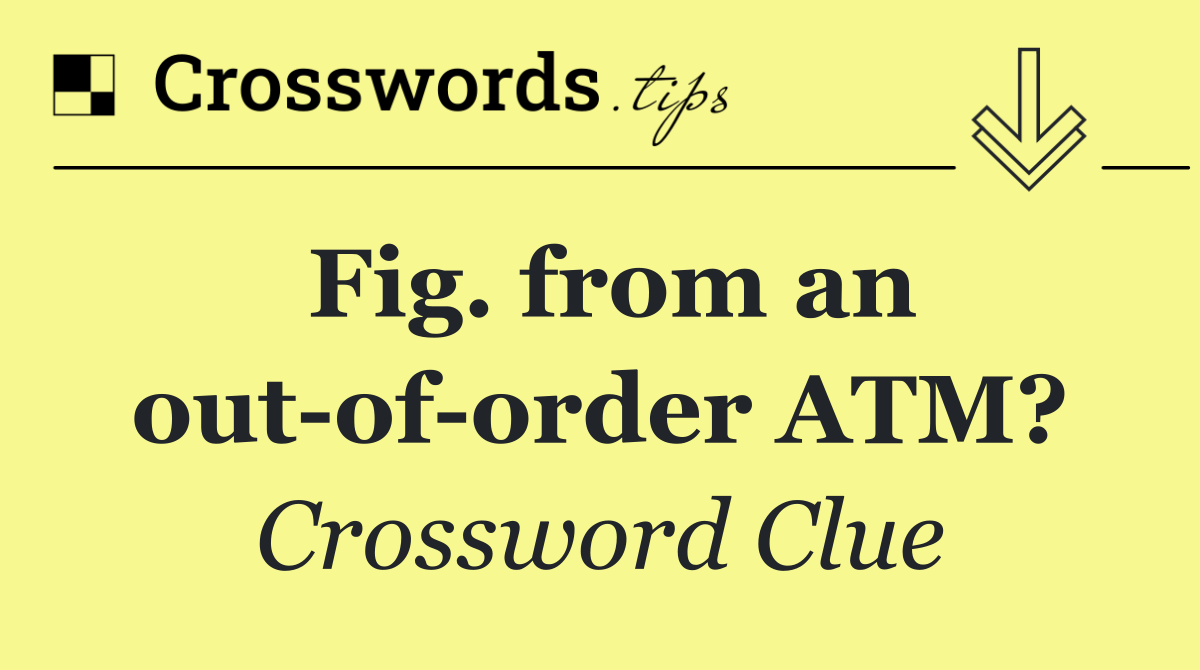 Fig. from an out of order ATM?