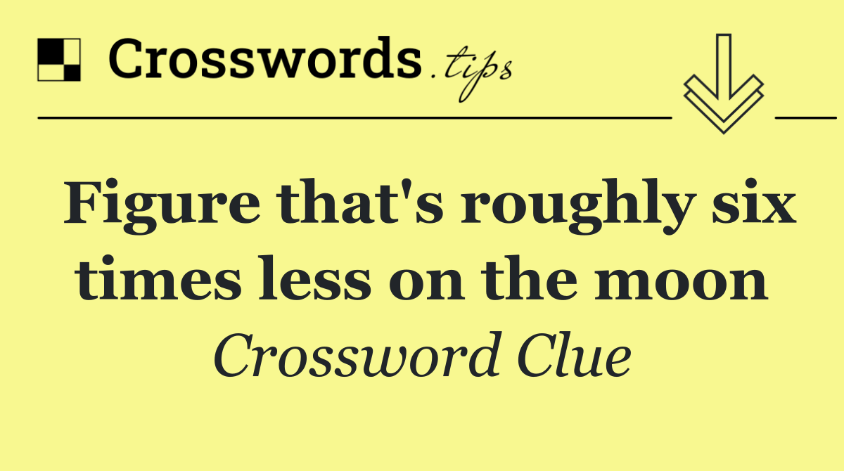 Figure that's roughly six times less on the moon