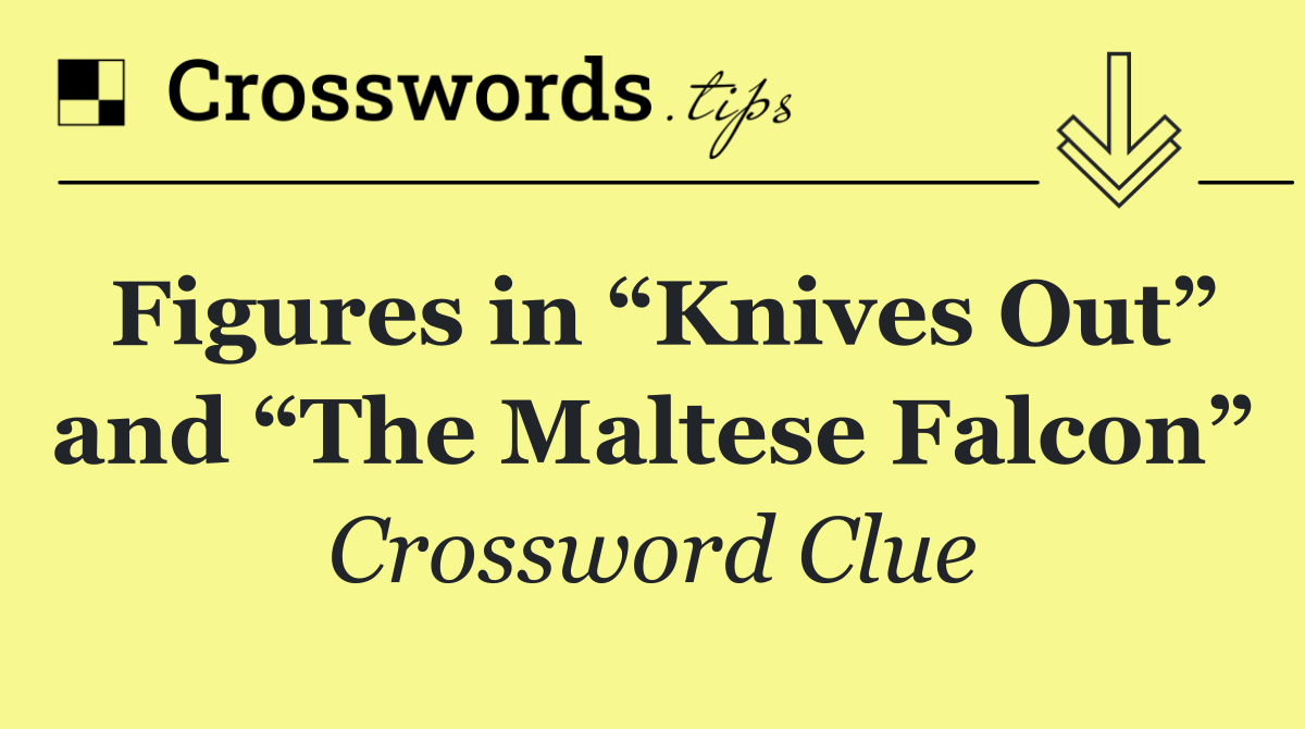 Figures in “Knives Out” and “The Maltese Falcon”