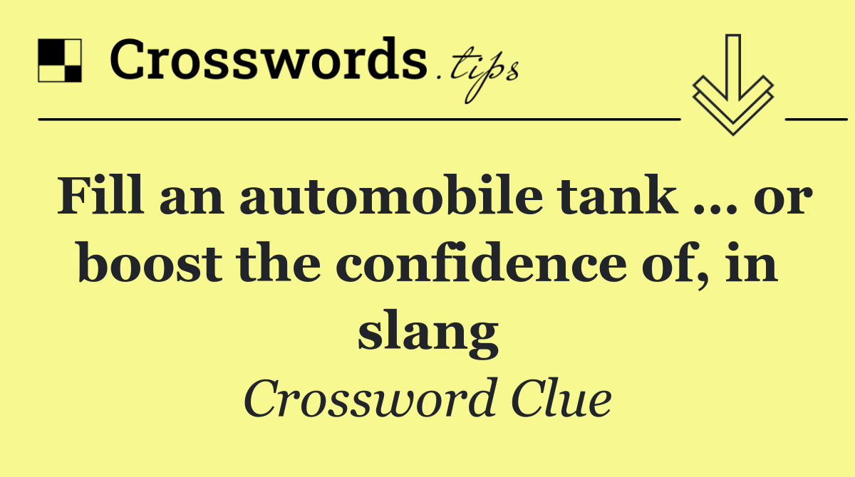 Fill an automobile tank … or boost the confidence of, in slang