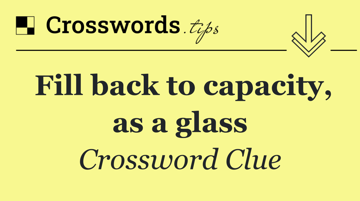 Fill back to capacity, as a glass