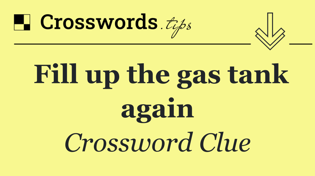 Fill up the gas tank again