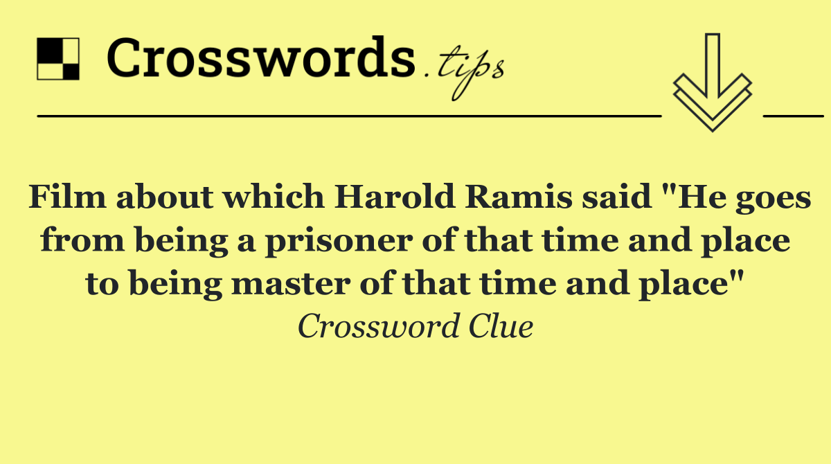 Film about which Harold Ramis said "He goes from being a prisoner of that time and place to being master of that time and place"