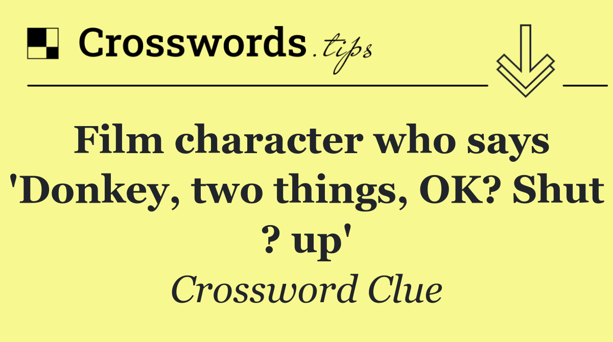 Film character who says 'Donkey, two things, OK? Shut ? up'