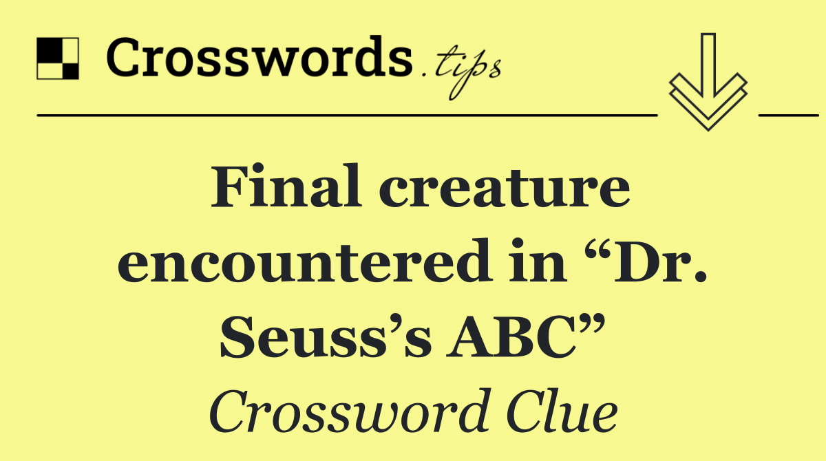 Final creature encountered in “Dr. Seuss’s ABC”