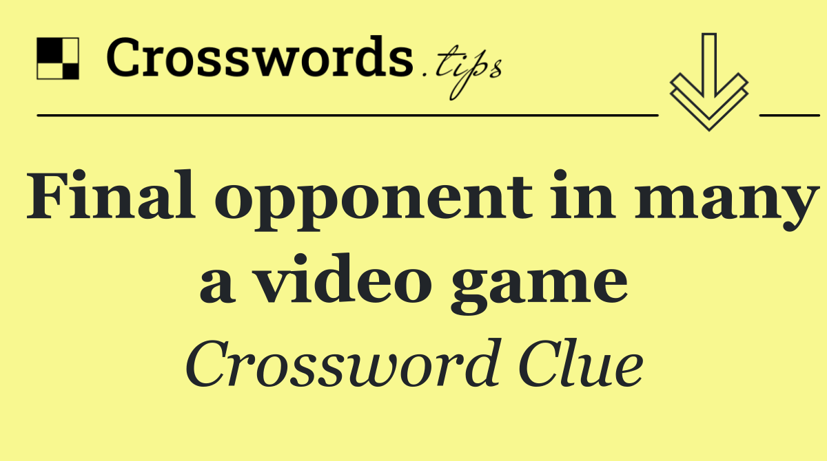 Final opponent in many a video game