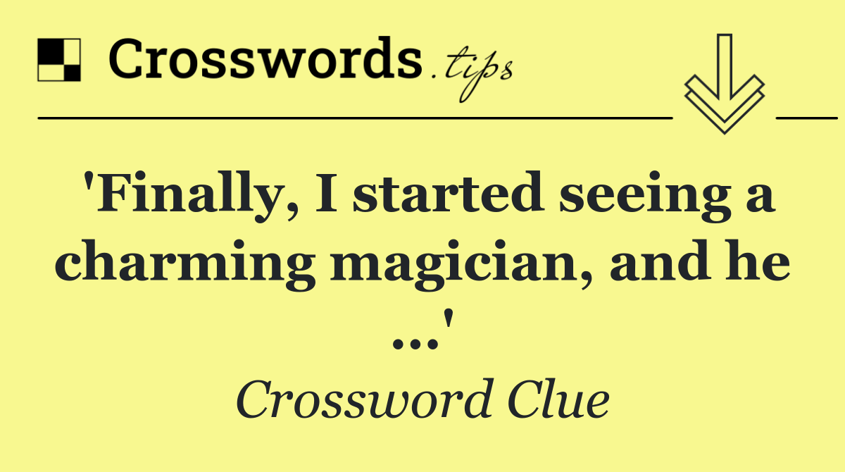 'Finally, I started seeing a charming magician, and he ...'