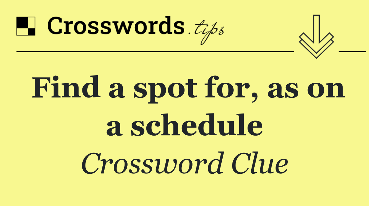 Find a spot for, as on a schedule
