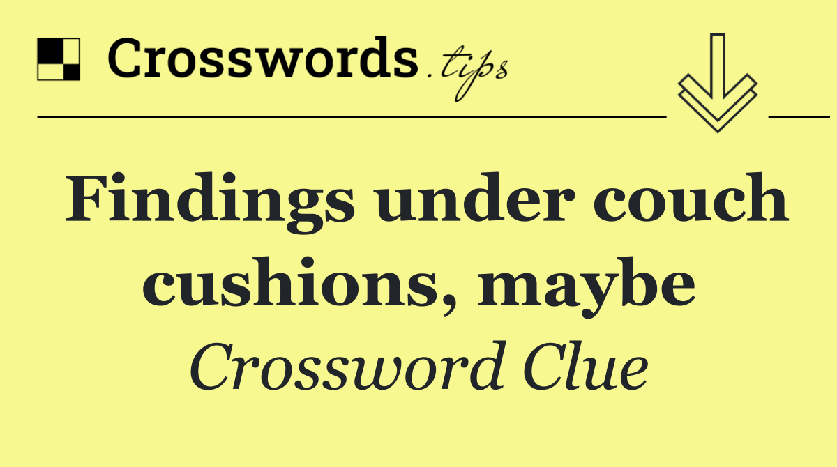 Findings under couch cushions, maybe