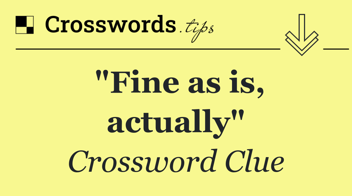 "Fine as is, actually"