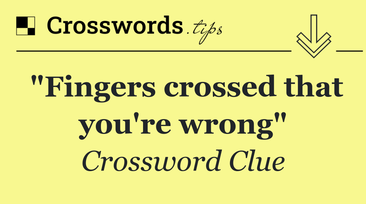 "Fingers crossed that you're wrong"