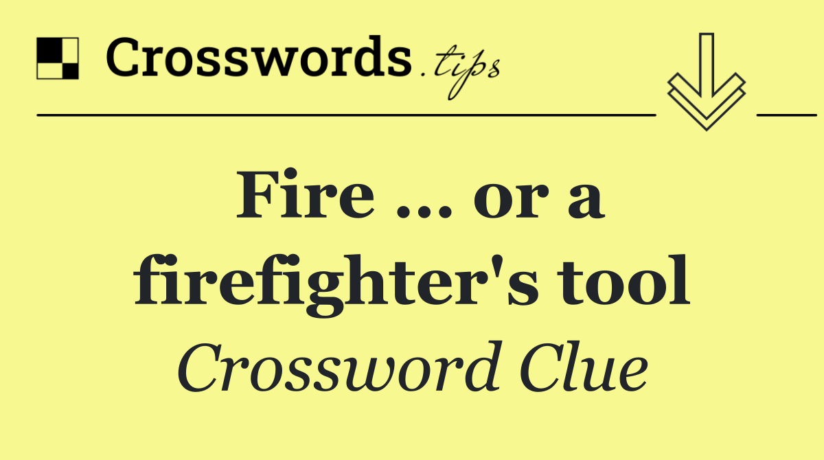 Fire … or a firefighter's tool