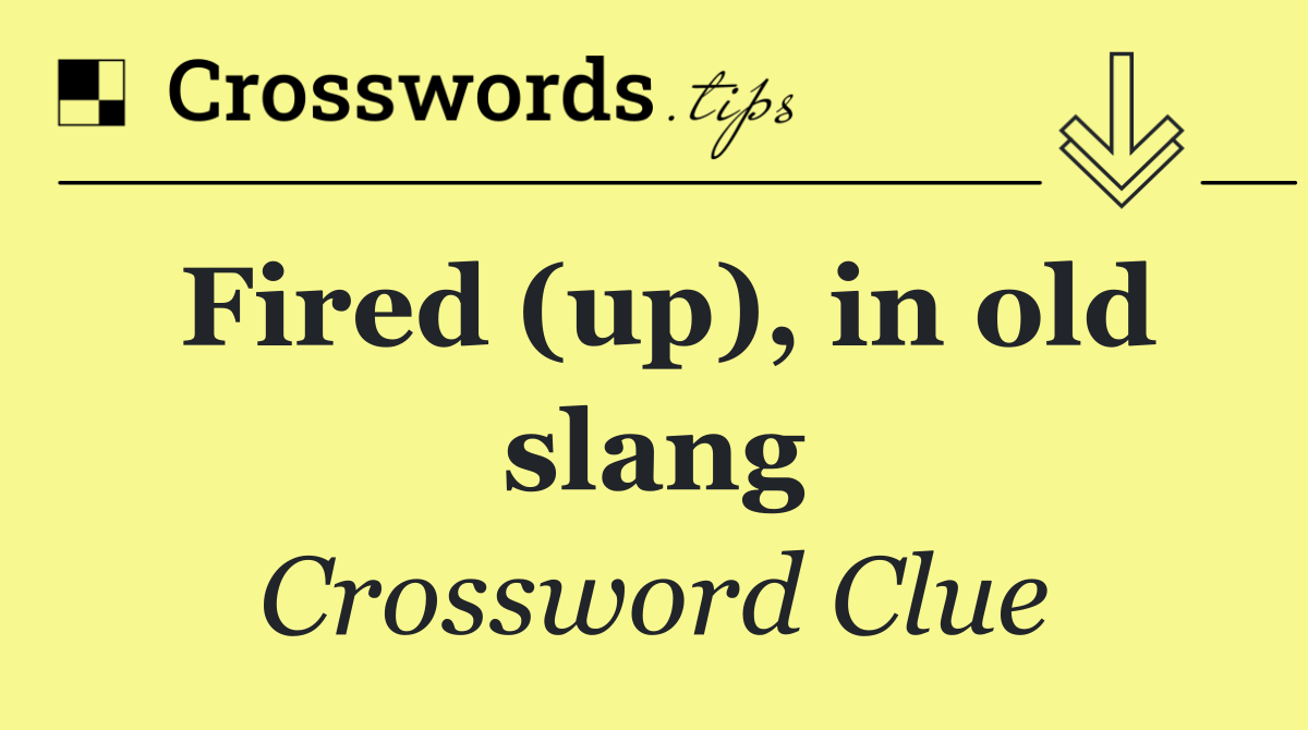 Fired (up), in old slang