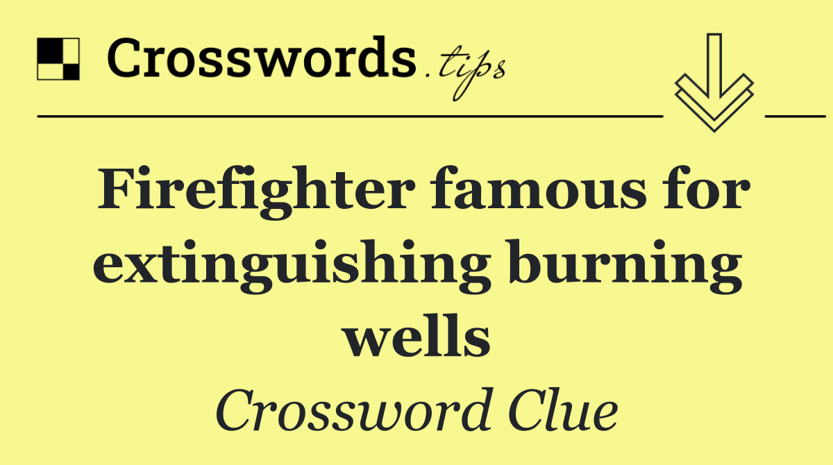 Firefighter famous for extinguishing burning wells
