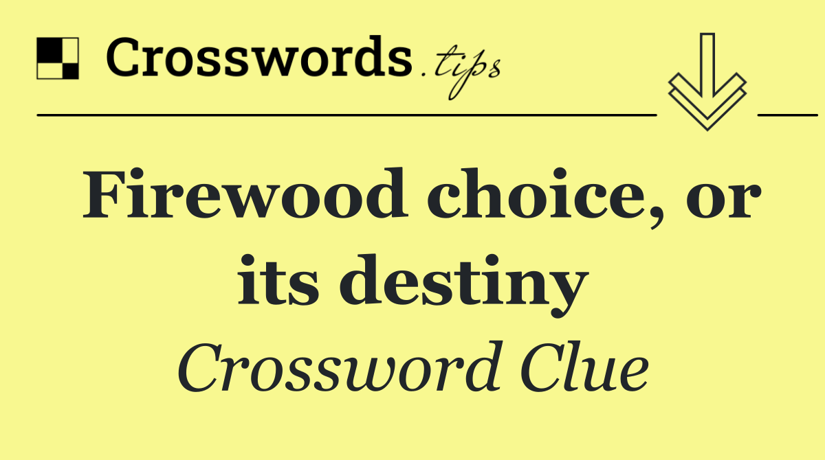 Firewood choice, or its destiny