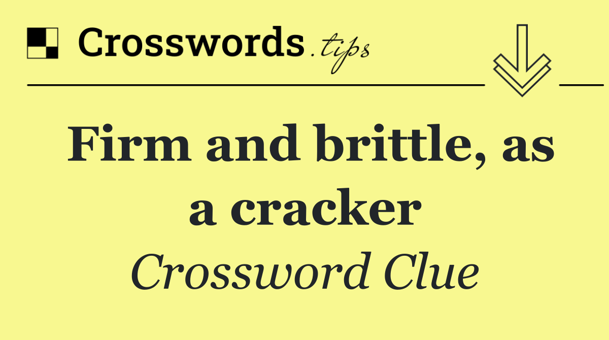 Firm and brittle, as a cracker
