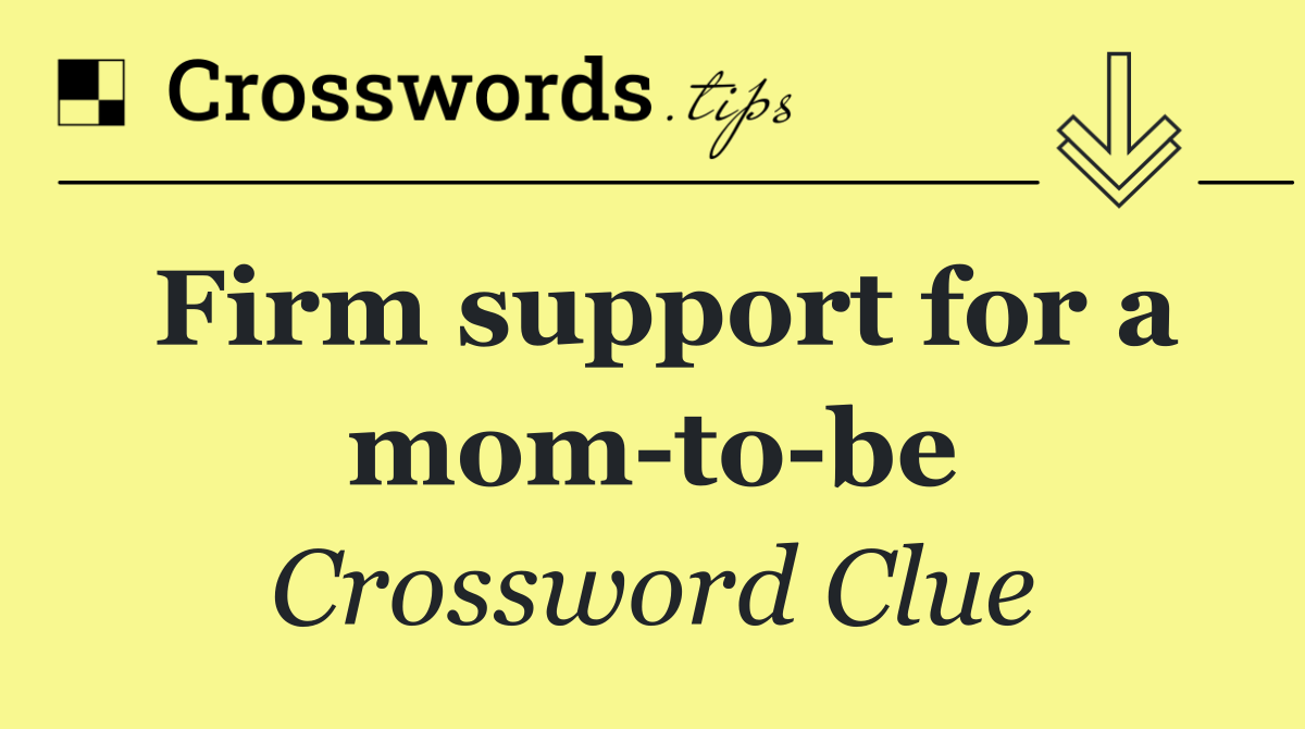 Firm support for a mom to be