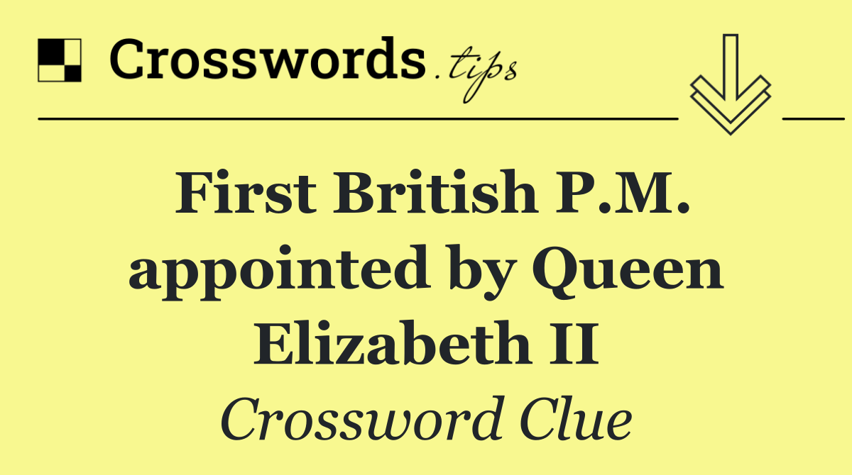 First British P.M. appointed by Queen Elizabeth II