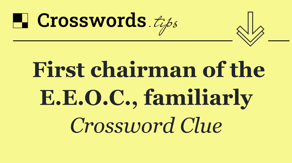 First chairman of the E.E.O.C., familiarly