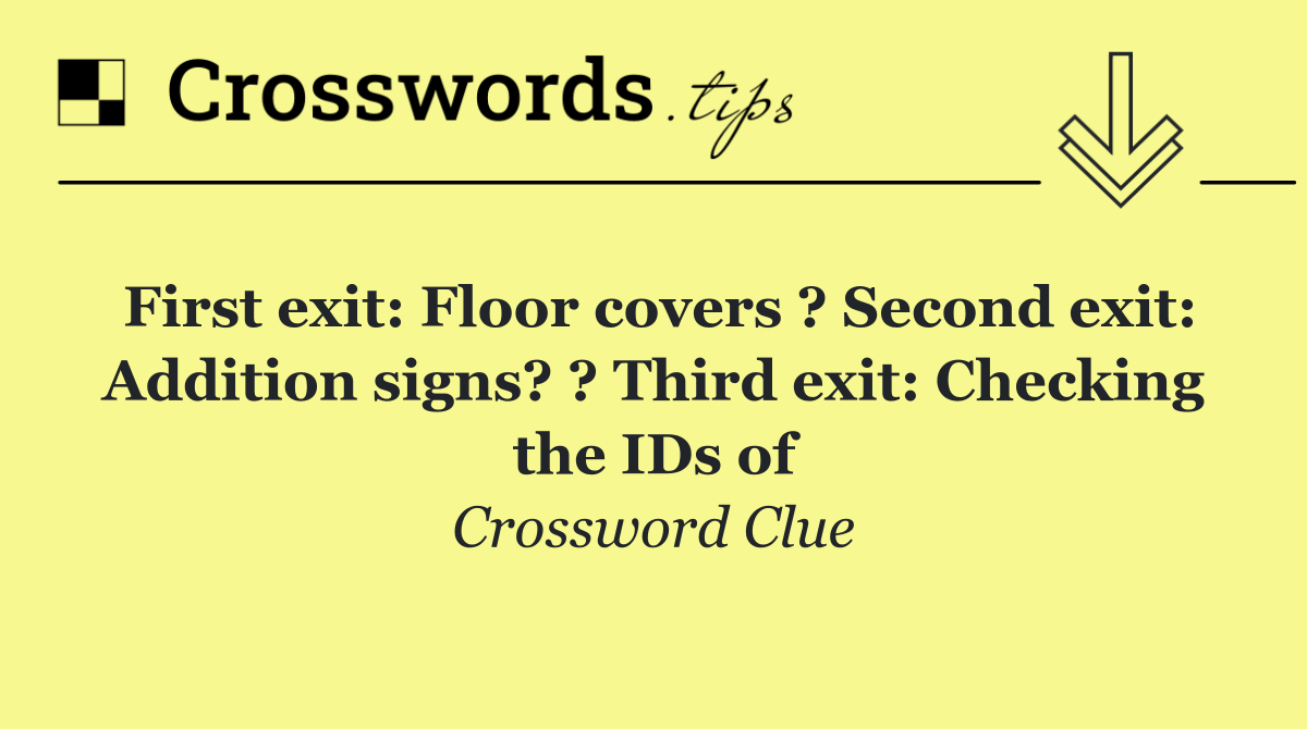 First exit: Floor covers ? Second exit: Addition signs? ? Third exit: Checking the IDs of