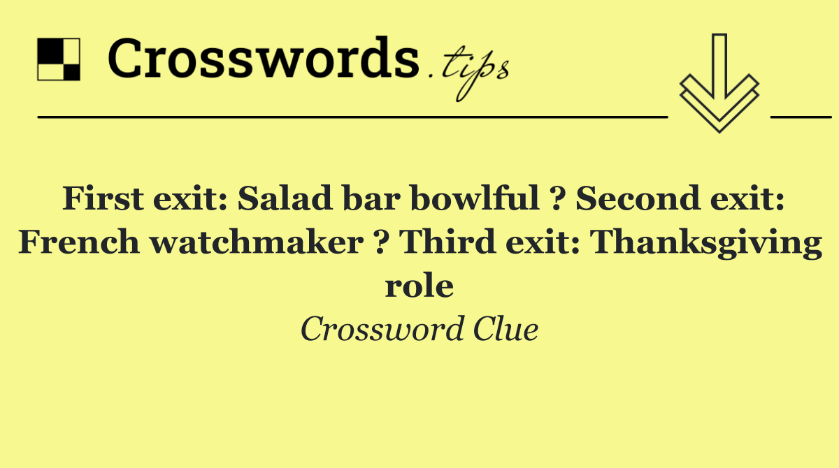 First exit: Salad bar bowlful ? Second exit: French watchmaker ? Third exit: Thanksgiving role
