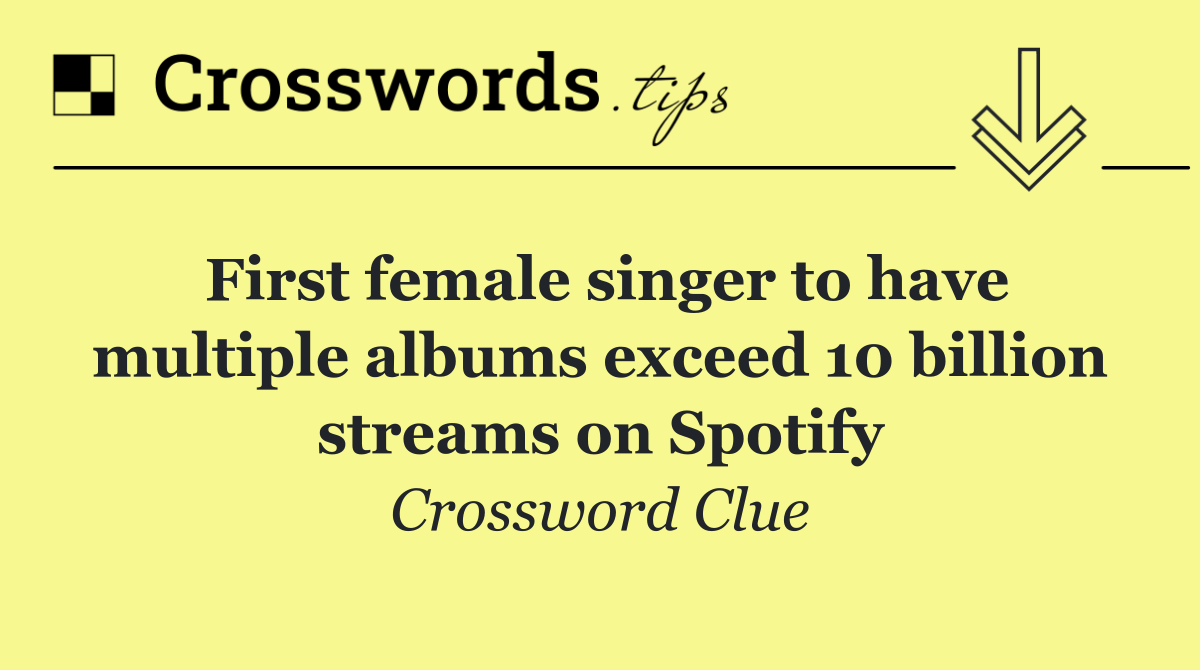 First female singer to have multiple albums exceed 10 billion streams on Spotify