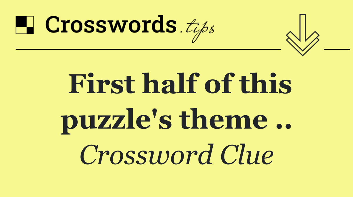 First half of this puzzle's theme ..