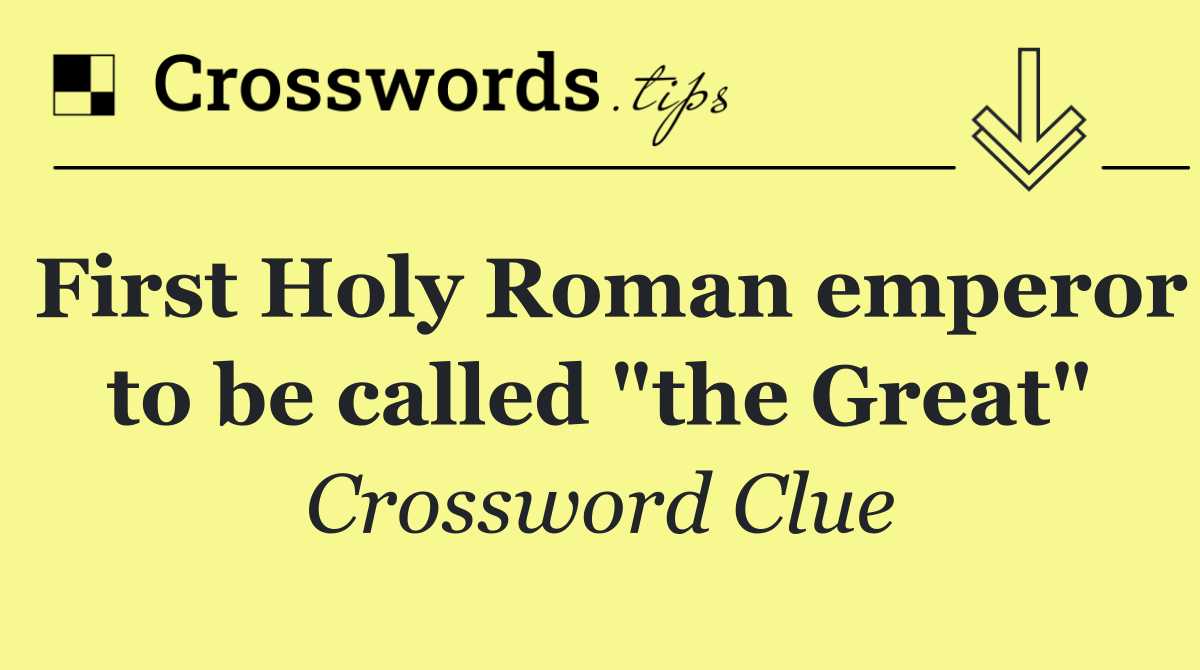 First Holy Roman emperor to be called "the Great"