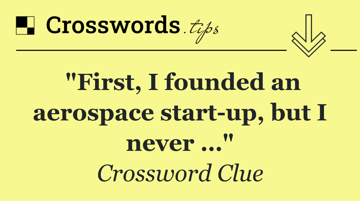 "First, I founded an aerospace start up, but I never …"