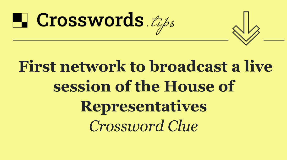 First network to broadcast a live session of the House of Representatives