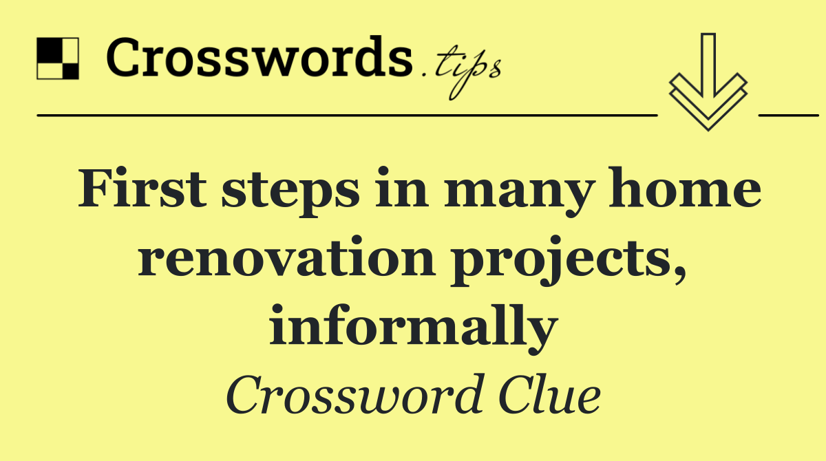 First steps in many home renovation projects, informally