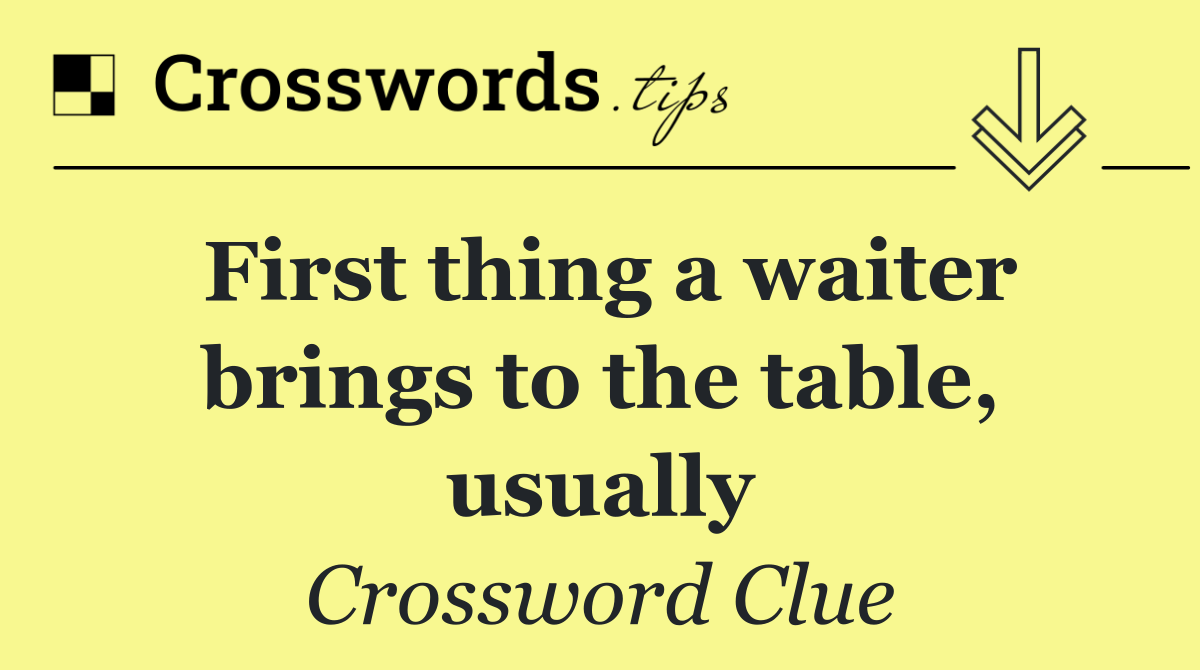 First thing a waiter brings to the table, usually