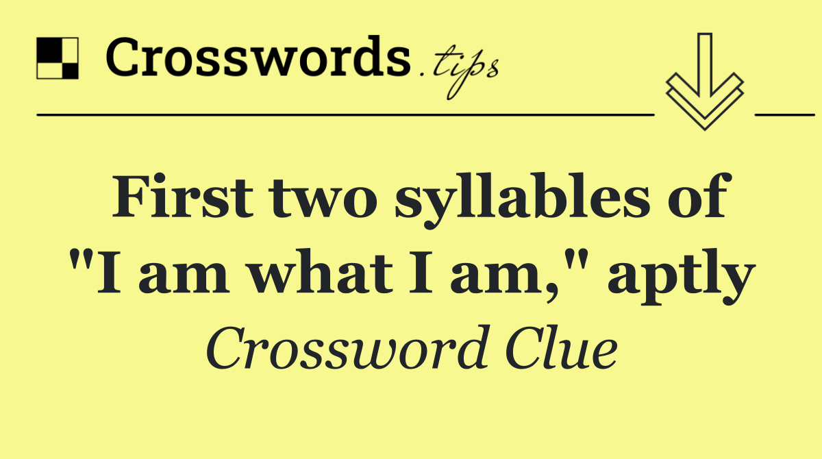 First two syllables of "I am what I am," aptly