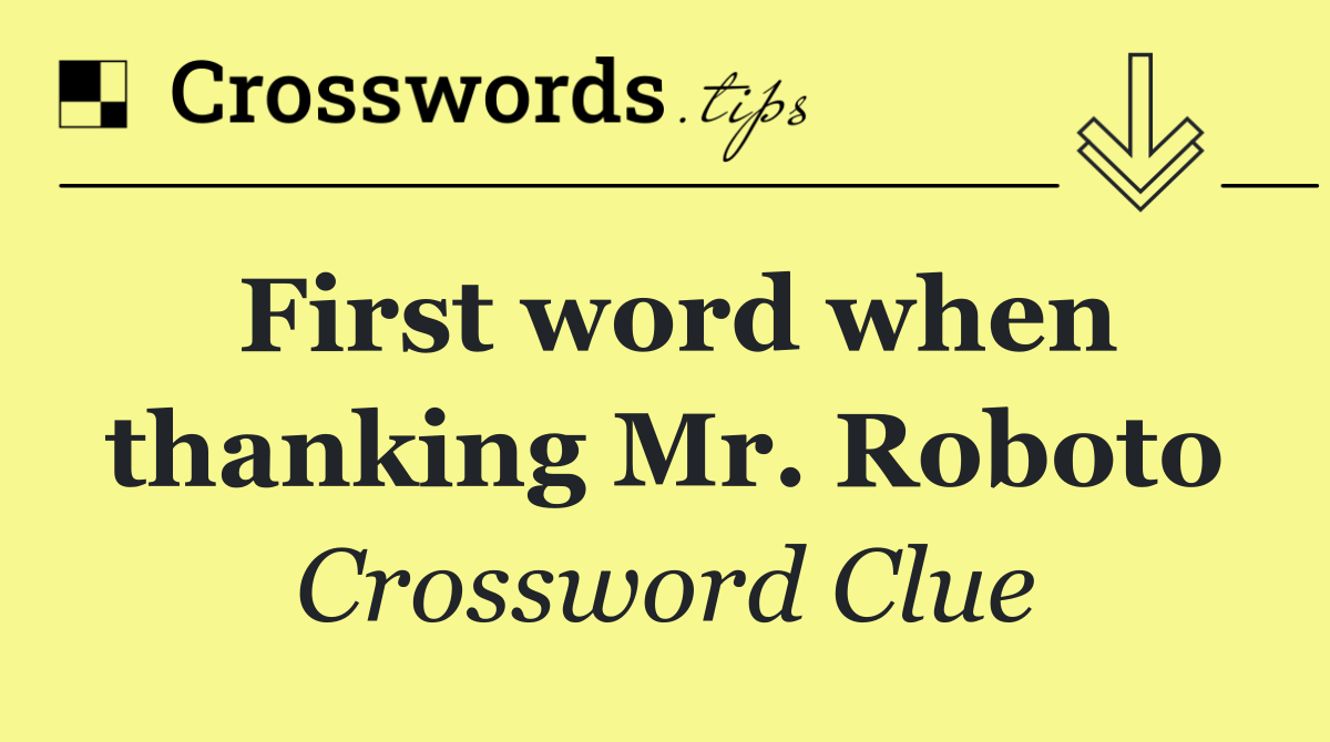 First word when thanking Mr. Roboto