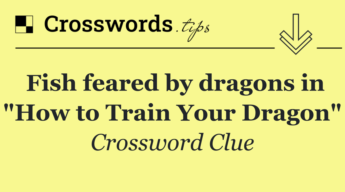 Fish feared by dragons in "How to Train Your Dragon"