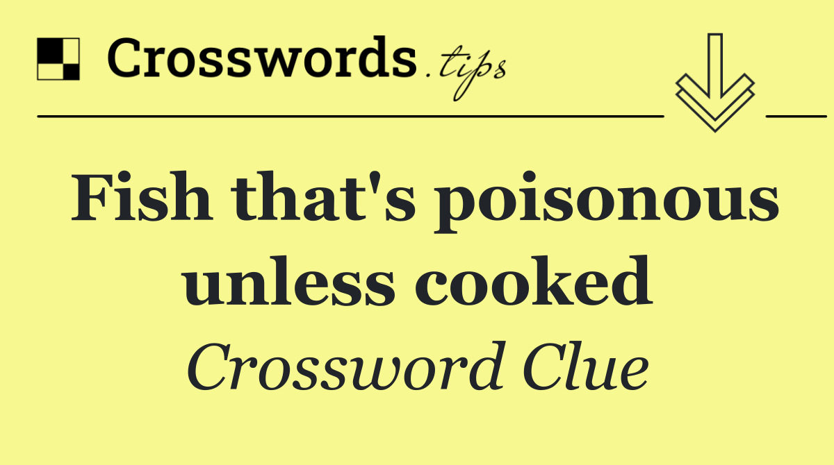 Fish that's poisonous unless cooked