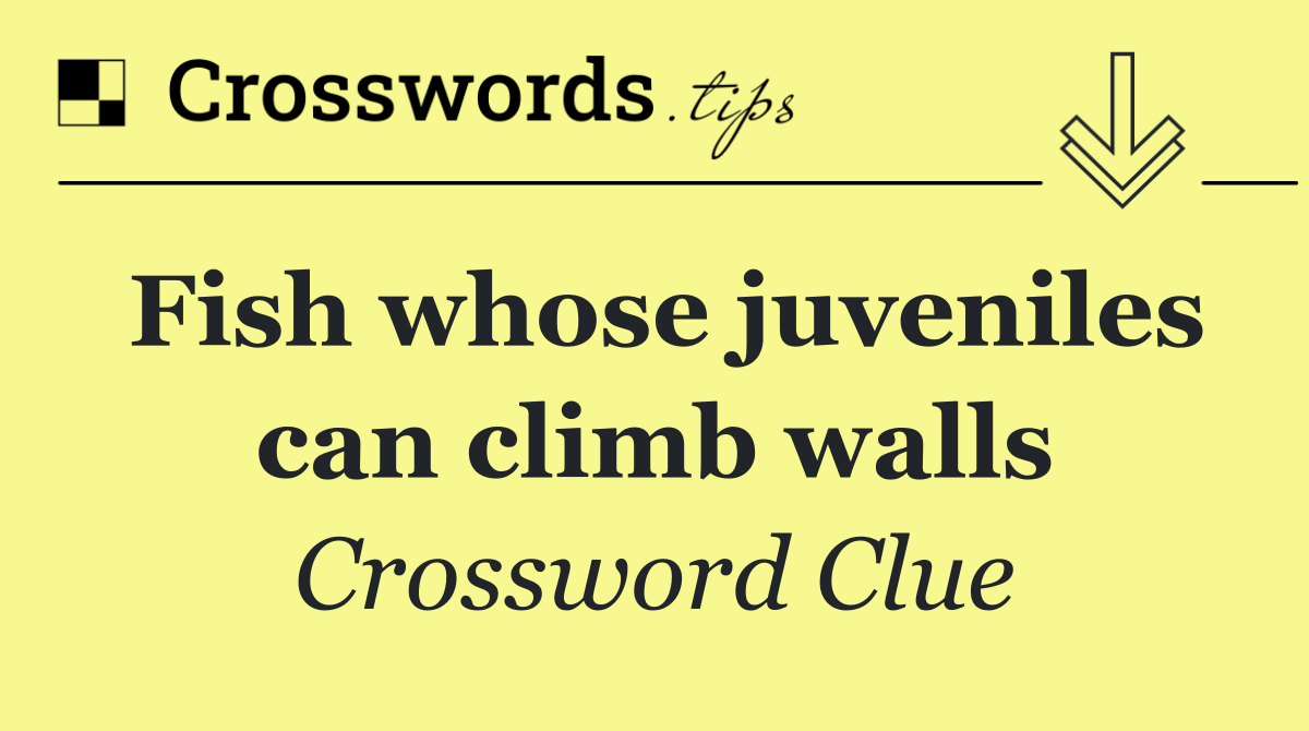 Fish whose juveniles can climb walls